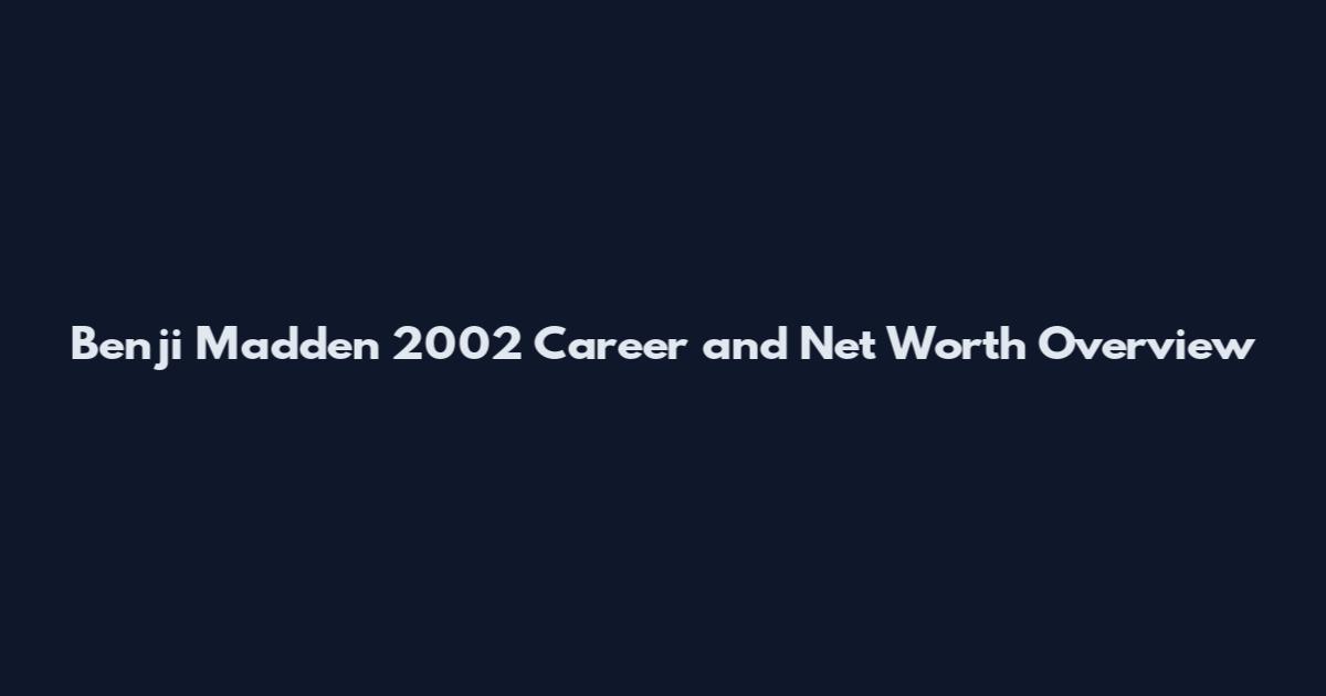 Benji Madden 2002 Career and Net Worth Overview
