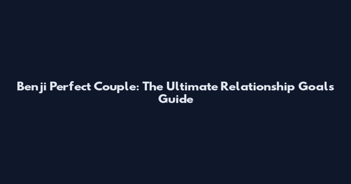 Benji Perfect Couple: The Ultimate Relationship Goals Guide