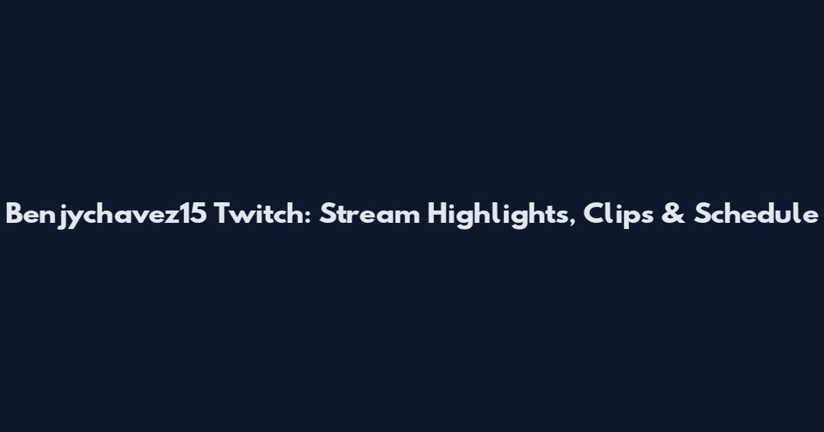 Benjychavez15 Twitch: Stream Highlights, Clips & Schedule