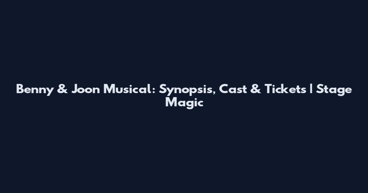Benny & Joon Musical: Synopsis, Cast & Tickets | Stage Magic