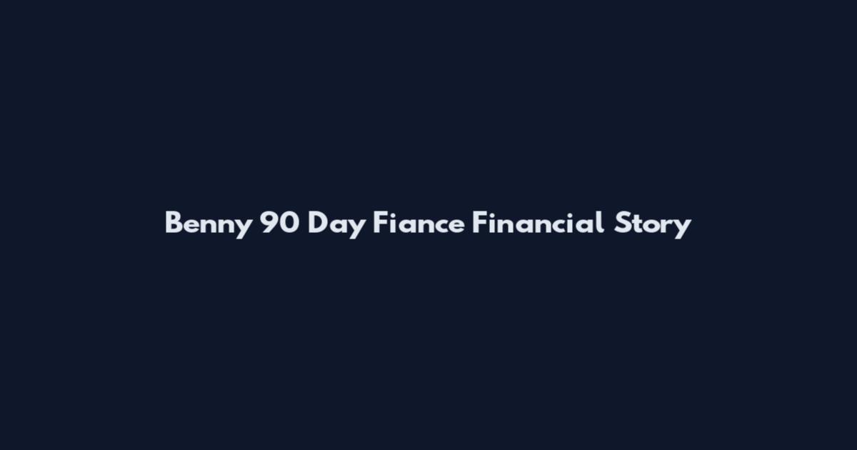Benny 90 Day Fiance Financial Story