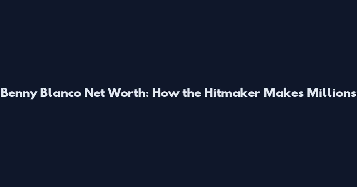 Benny Blanco Net Worth: How the Hitmaker Makes Millions