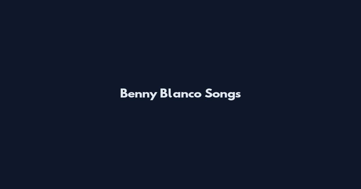 Benny Blanco Songs