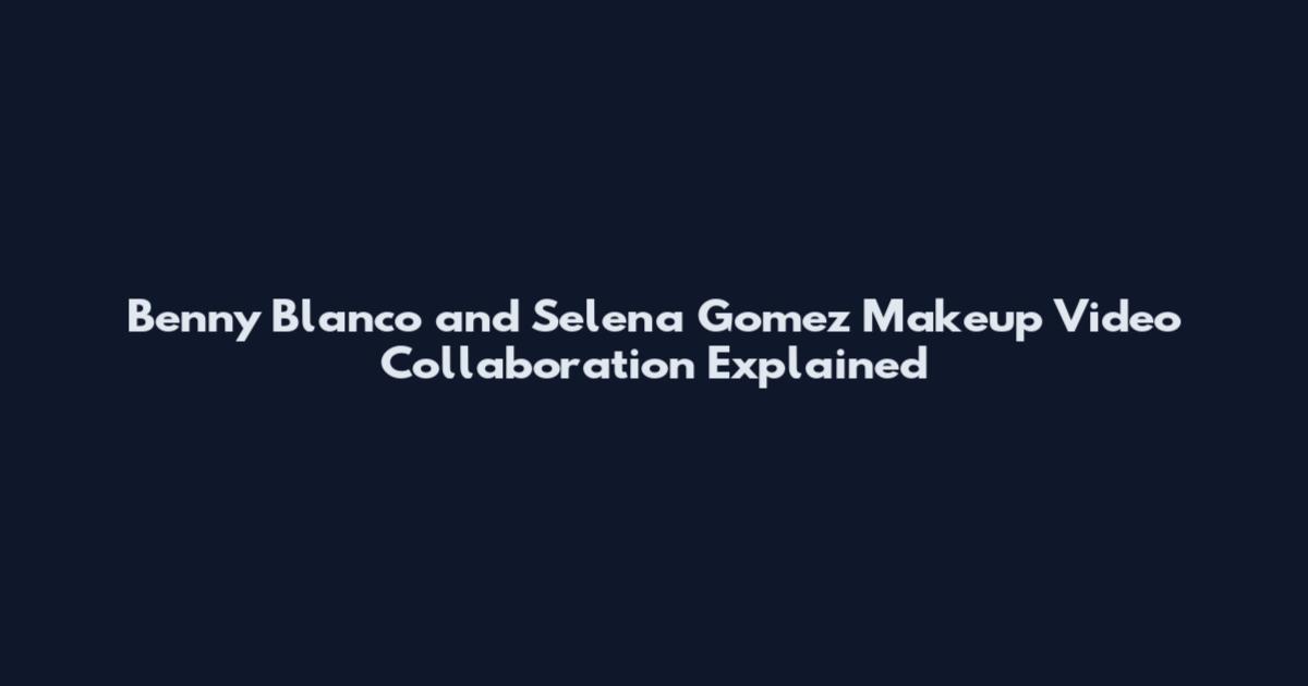 Benny Blanco and Selena Gomez Makeup Video Collaboration Explained