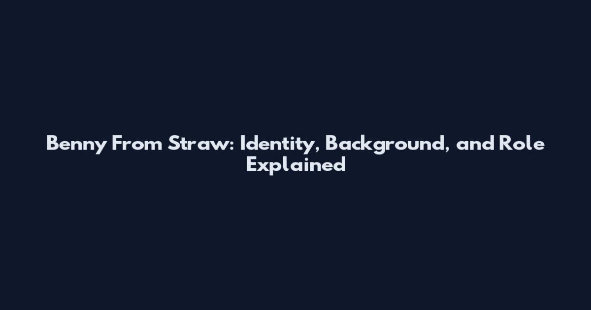 Benny From Straw: Identity, Background, and Role Explained
