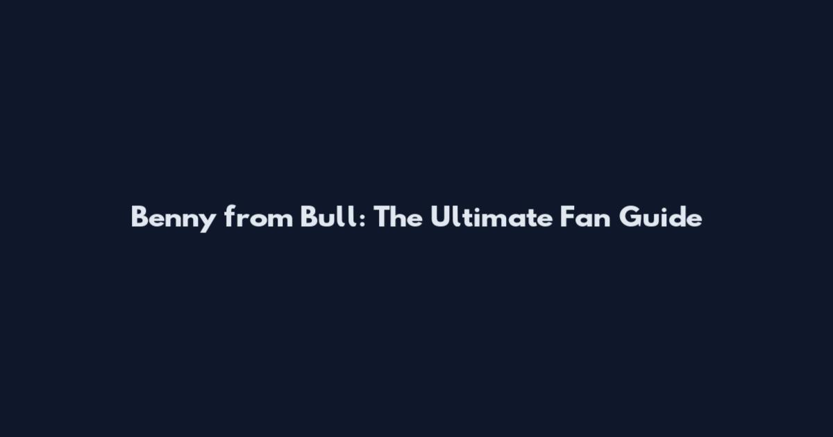 Benny from Bull: The Ultimate Fan Guide