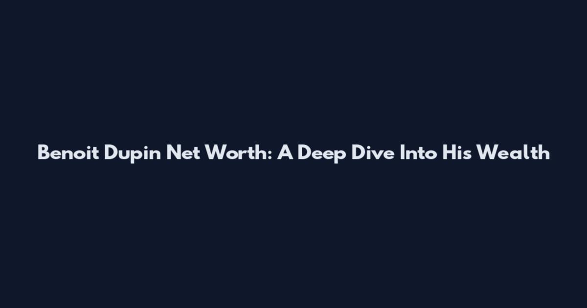 Benoit Dupin Net Worth: A Deep Dive Into His Wealth