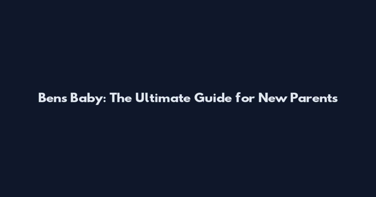 Bens Baby: The Ultimate Guide for New Parents