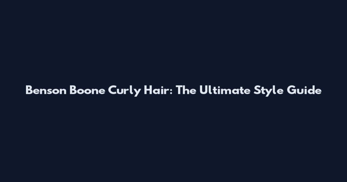 Benson Boone Curly Hair: The Ultimate Style Guide