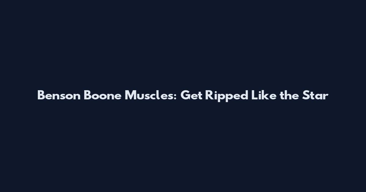 Benson Boone Muscles: Get Ripped Like the Star