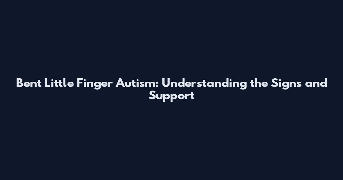 Bent Little Finger Autism: Understanding the Signs and Support