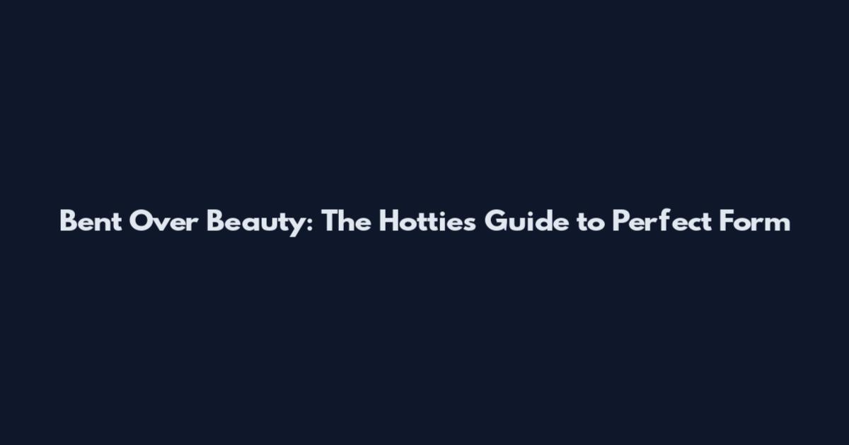 Bent Over Beauty: The Hottie's Guide to Perfect Form