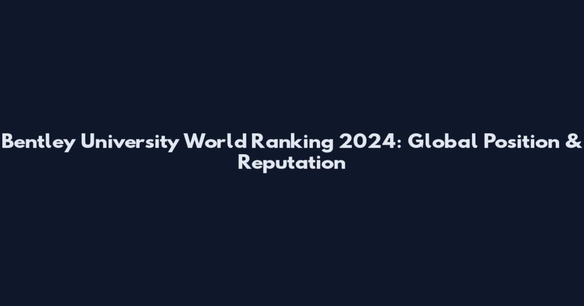 Bentley University World Ranking 2024: Global Position & Reputation