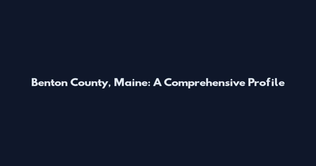 Benton County, Maine: A Comprehensive Profile