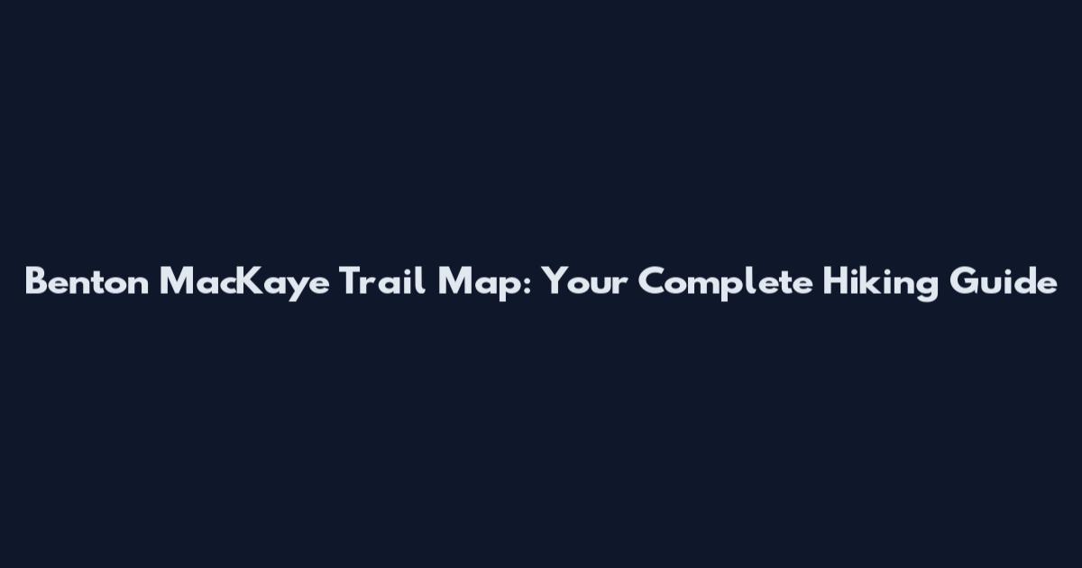 Benton MacKaye Trail Map: Your Complete Hiking Guide