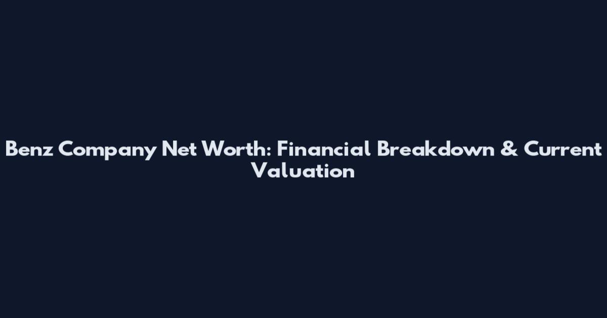 Benz Company Net Worth: Financial Breakdown & Current Valuation