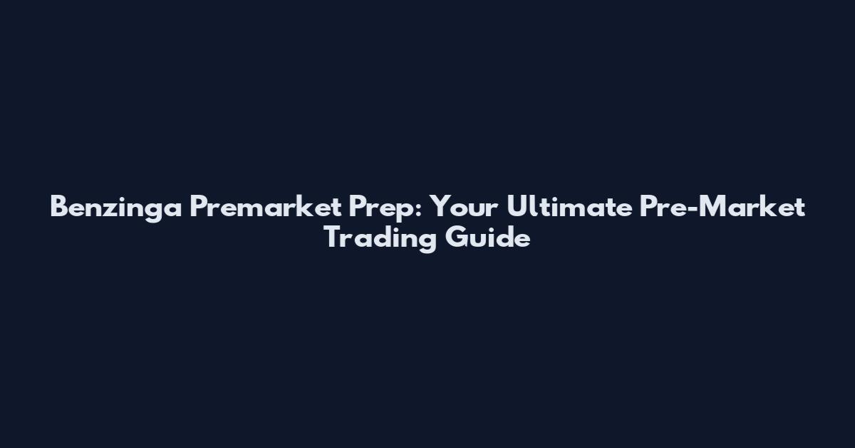 Benzinga Premarket Prep: Your Ultimate Pre-Market Trading Guide