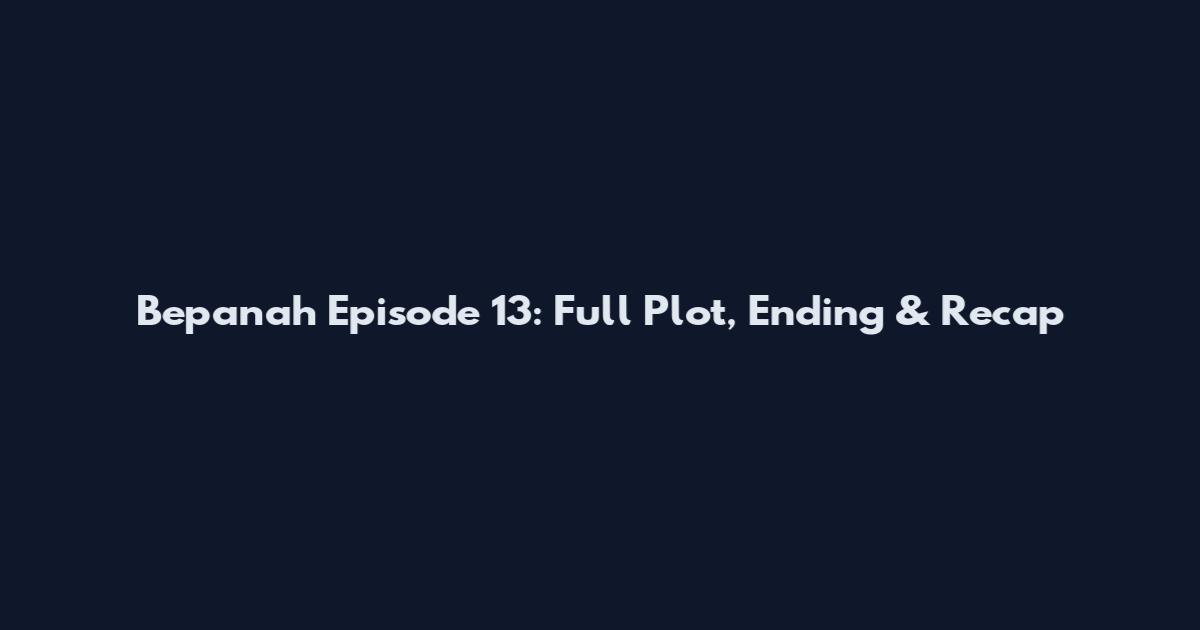 Bepanah Episode 13: Full Plot, Ending & Recap