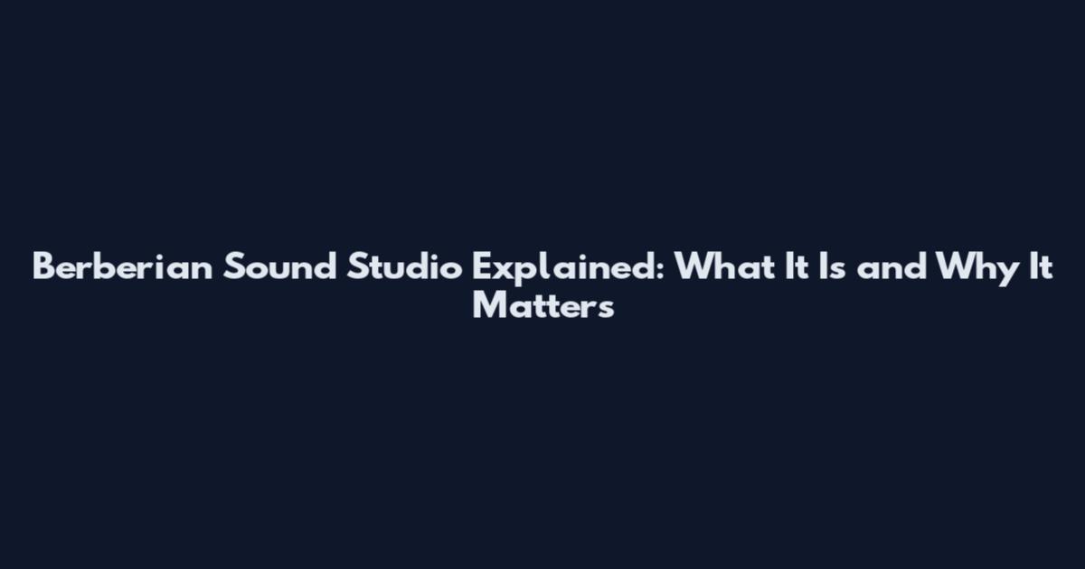 Berberian Sound Studio Explained: What It Is and Why It Matters