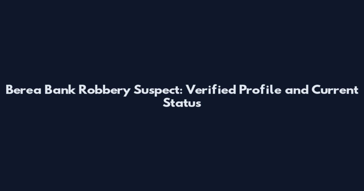 Berea Bank Robbery Suspect: Verified Profile and Current Status