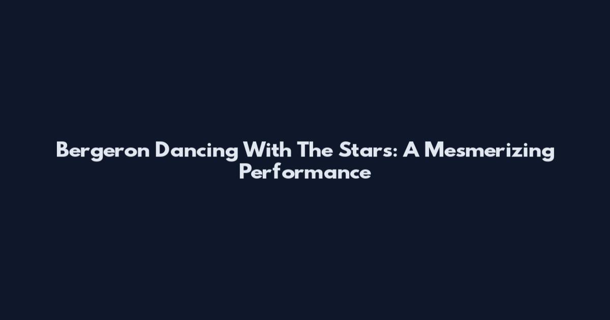 Bergeron Dancing With The Stars: A Mesmerizing Performance