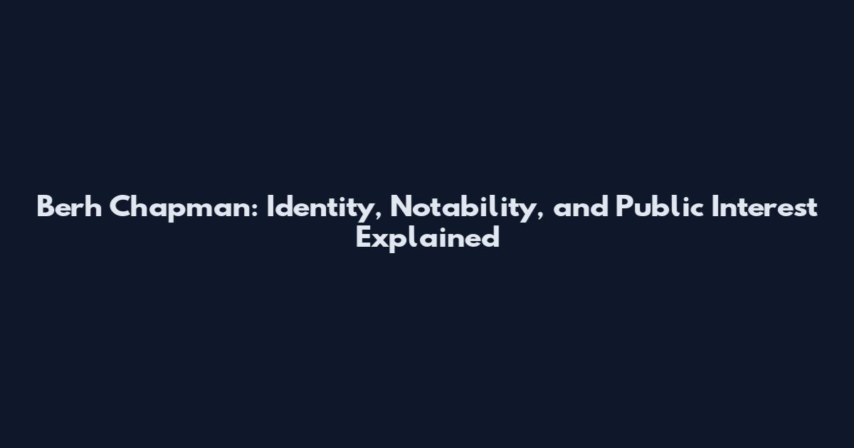 Berh Chapman: Identity, Notability, and Public Interest Explained