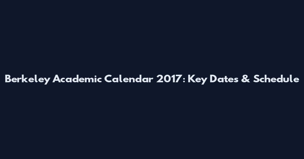 Berkeley Academic Calendar 2017: Key Dates & Schedule