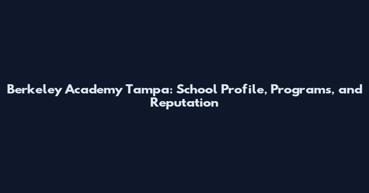 Berkeley Academy Tampa: School Profile, Programs, and Reputation