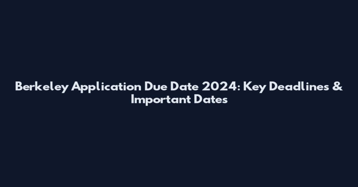 Berkeley Application Due Date 2024: Key Deadlines & Important Dates