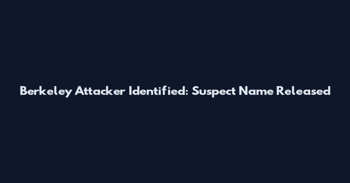Berkeley Attacker Identified: Suspect Name Released