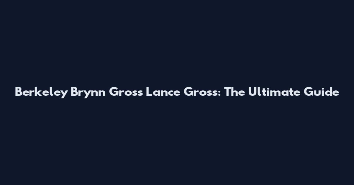 Berkeley Brynn Gross Lance Gross: The Ultimate Guide