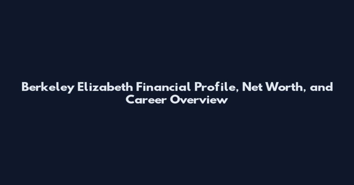 Berkeley Elizabeth Financial Profile, Net Worth, and Career Overview