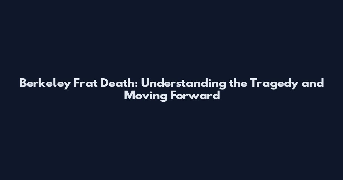 Berkeley Frat Death: Understanding the Tragedy and Moving Forward