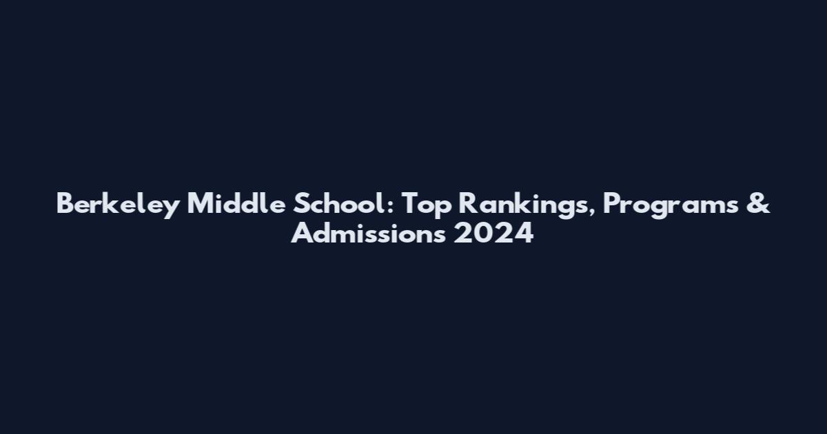 Berkeley Middle School: Top Rankings, Programs & Admissions 2024