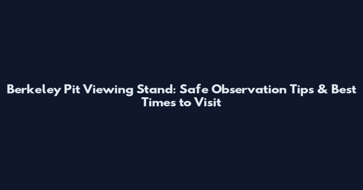 Berkeley Pit Viewing Stand: Safe Observation Tips & Best Times to Visit