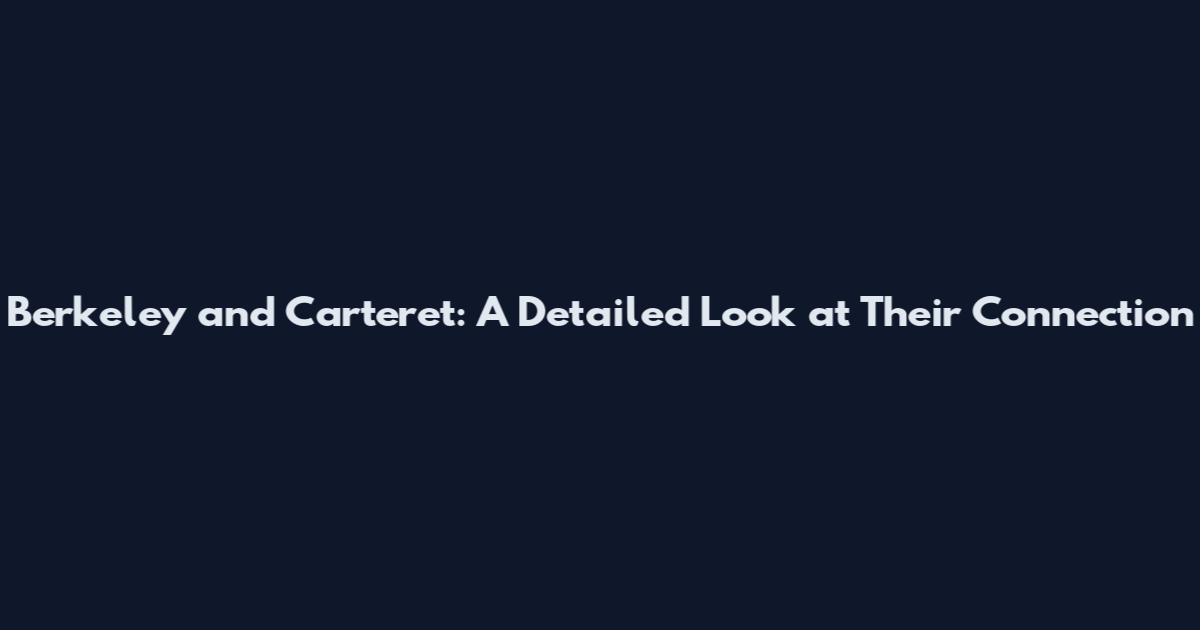 Berkeley and Carteret: A Detailed Look at Their Connection