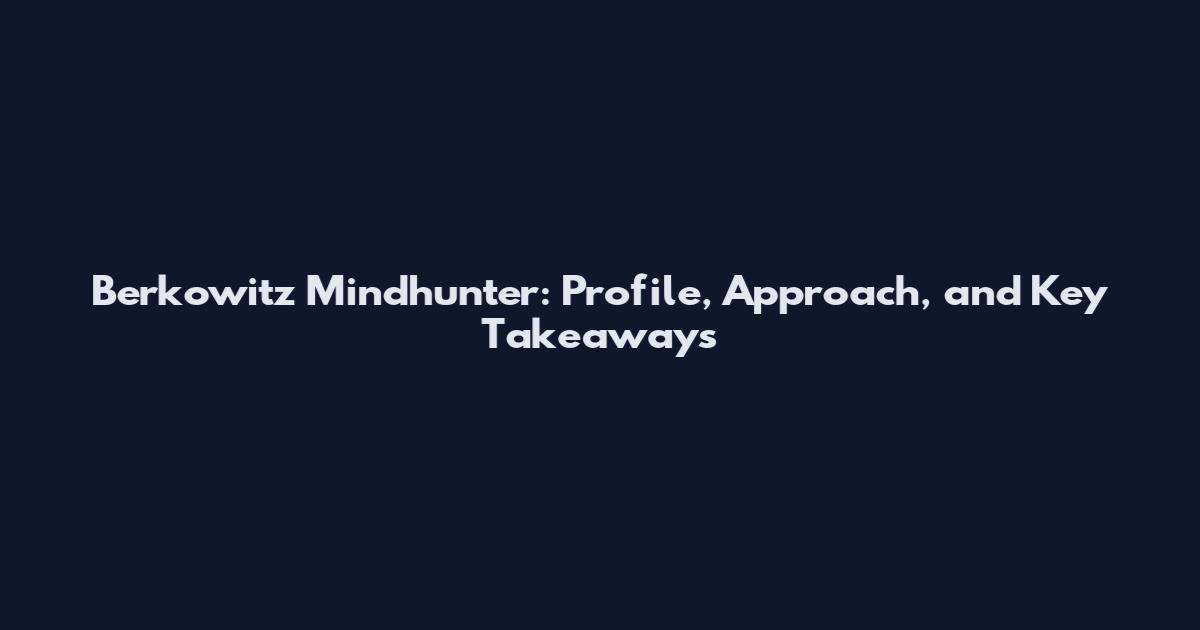 Berkowitz Mindhunter: Profile, Approach, and Key Takeaways