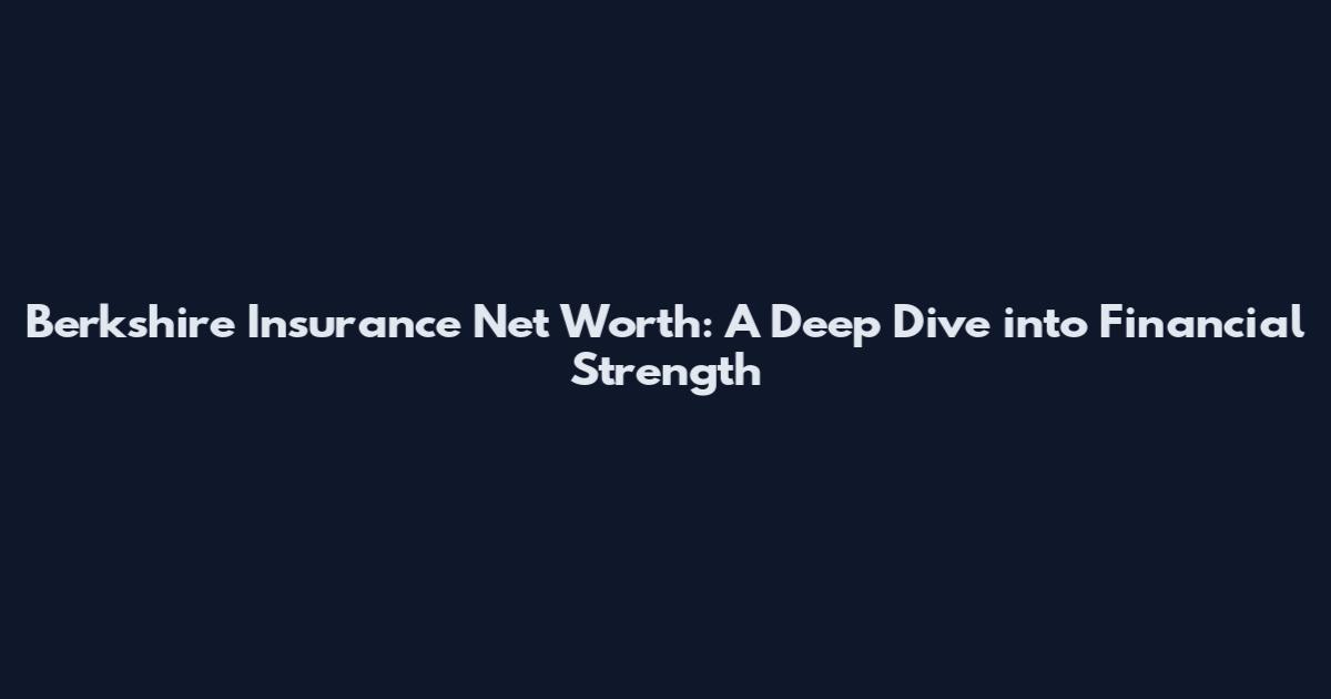 Berkshire Insurance Net Worth: A Deep Dive into Financial Strength