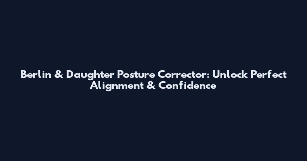 Berlin & Daughter Posture Corrector: Unlock Perfect Alignment & Confidence