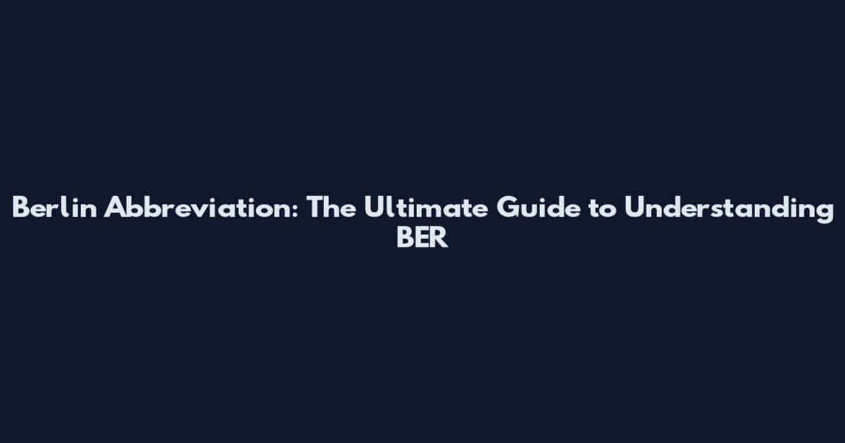 Berlin Abbreviation: The Ultimate Guide to Understanding BER