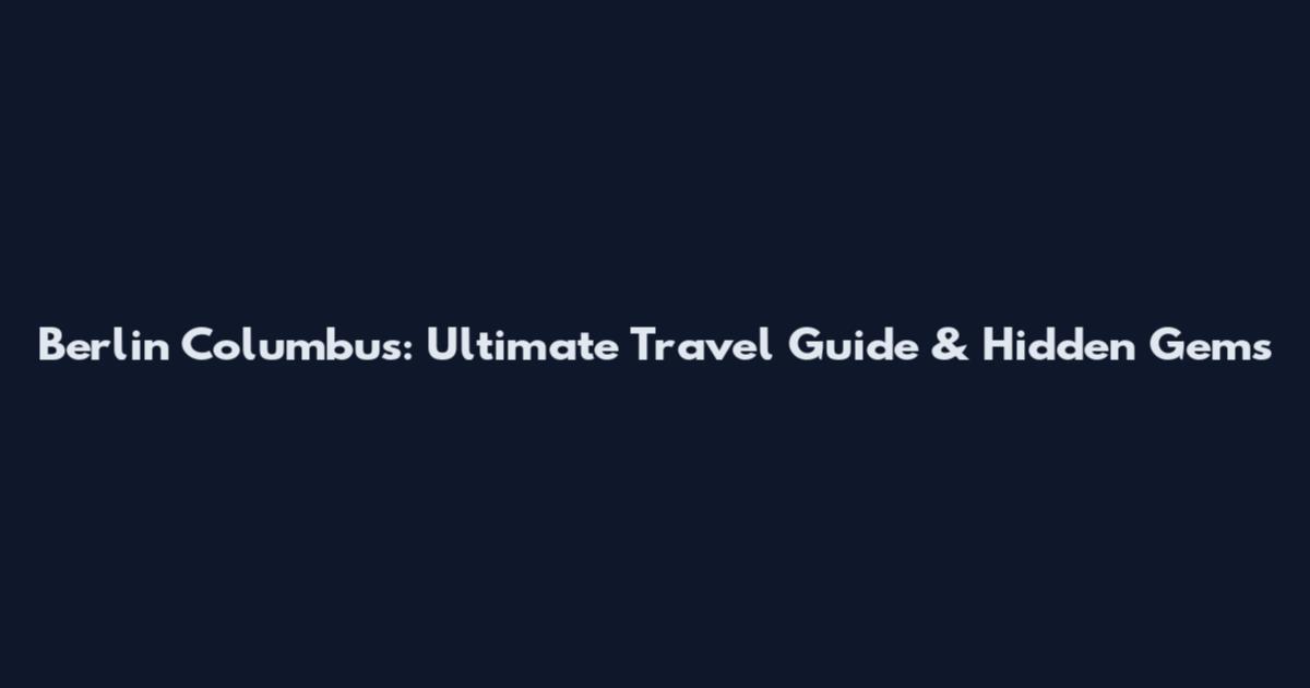 Berlin Columbus: Ultimate Travel Guide & Hidden Gems