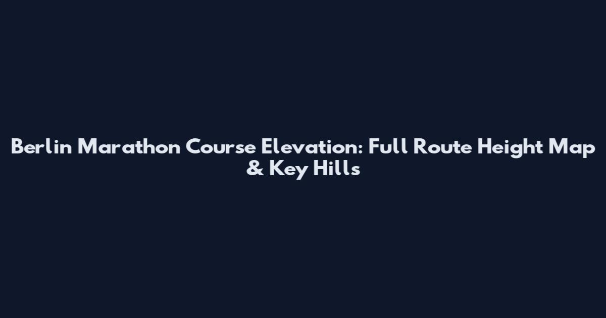 Berlin Marathon Course Elevation: Full Route Height Map & Key Hills