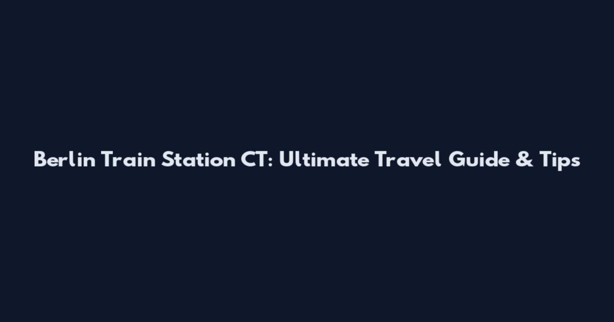 Berlin Train Station CT: Ultimate Travel Guide & Tips