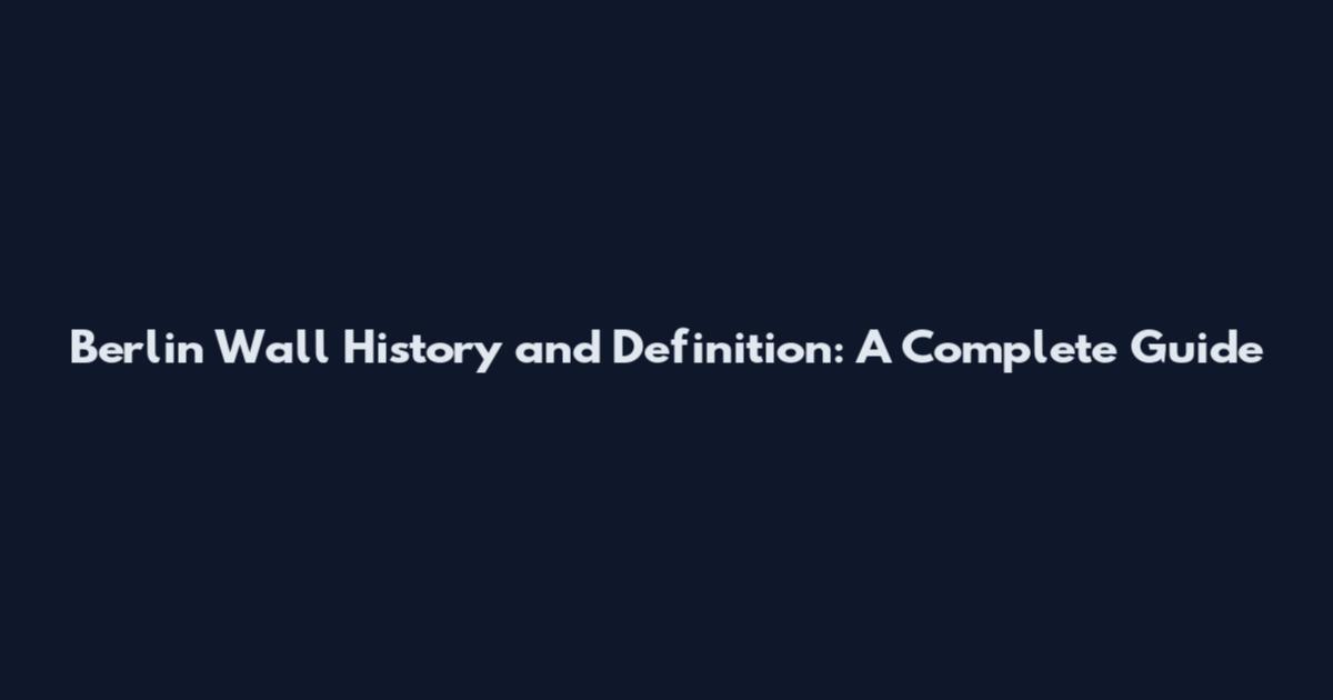 Berlin Wall History and Definition: A Complete Guide