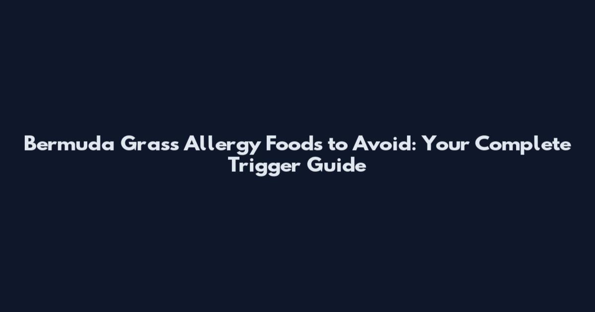 Bermuda Grass Allergy Foods to Avoid: Your Complete Trigger Guide