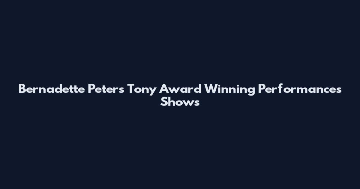 Bernadette Peters Tony Award Winning Performances Shows