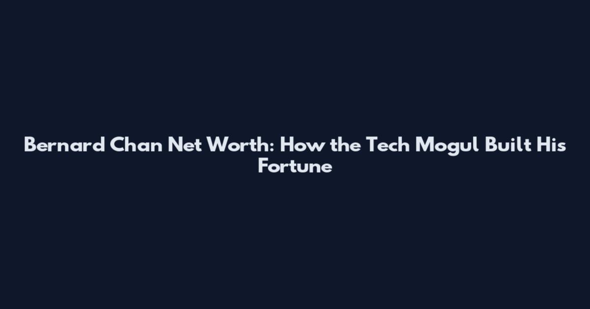 Bernard Chan Net Worth: How the Tech Mogul Built His Fortune