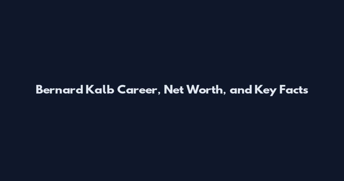 Bernard Kalb Career, Net Worth, and Key Facts