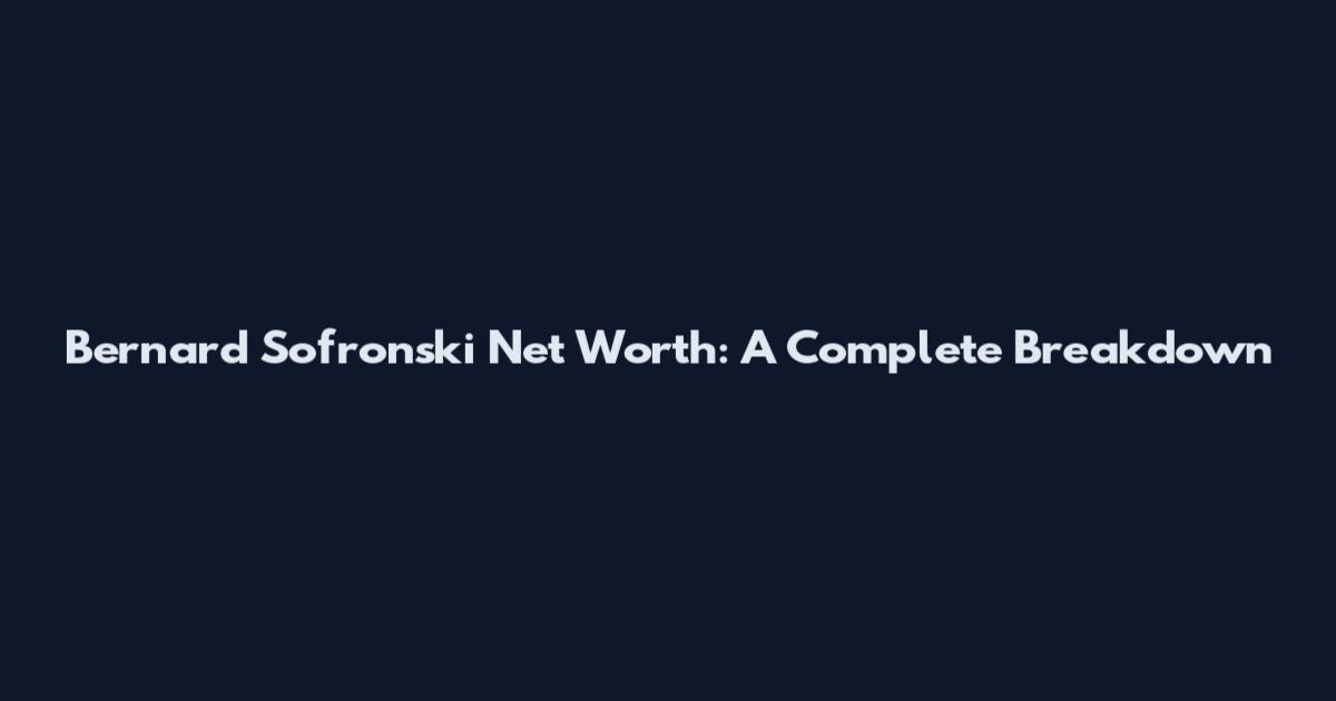 Bernard Sofronski Net Worth: A Complete Breakdown