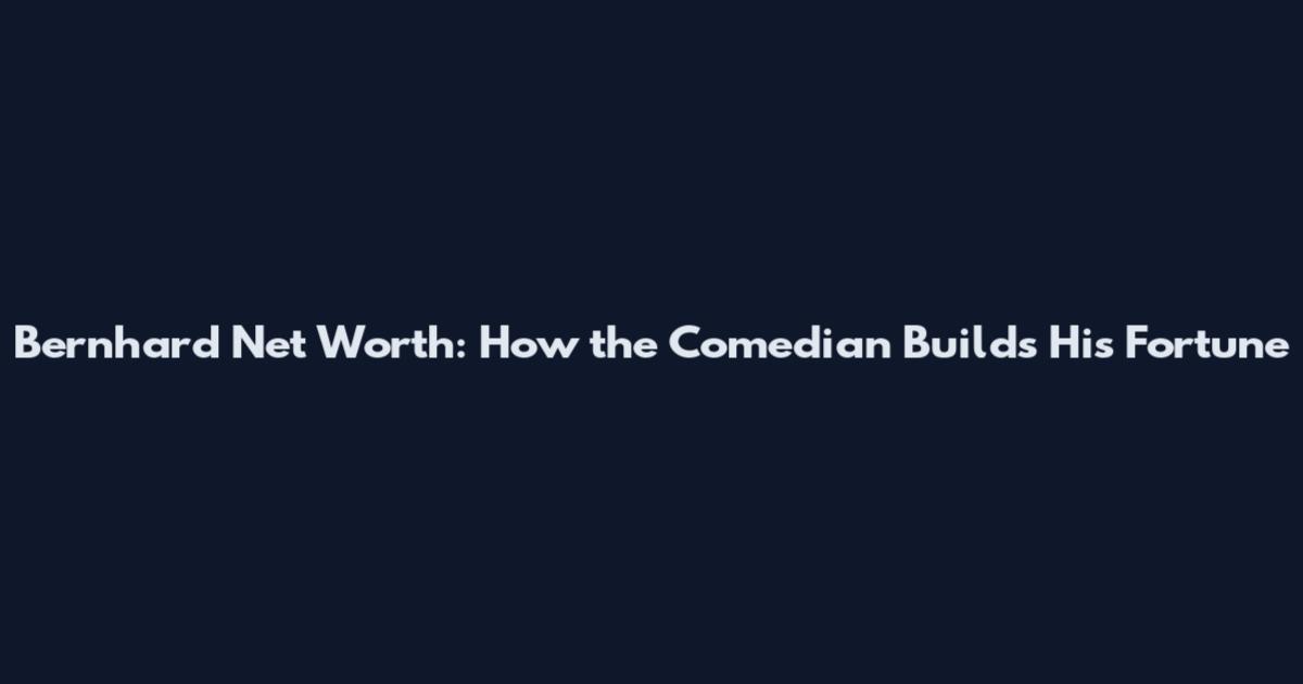 Bernhard Net Worth: How the Comedian Builds His Fortune